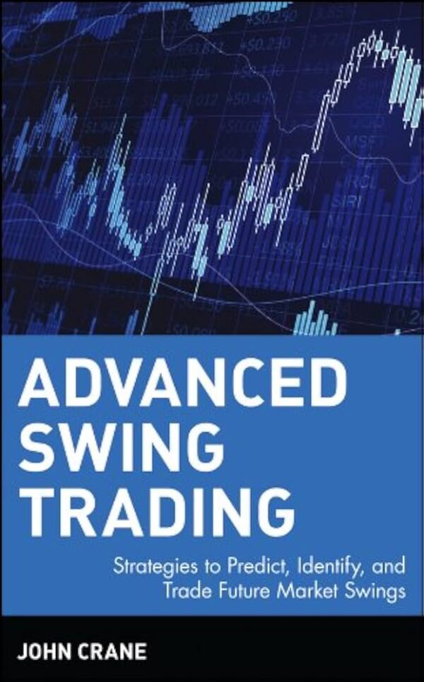 Advanced Swing Trading Strategies to Predict, Identify, and Trade Future Market Swings (Wiley Trading) by John Crane